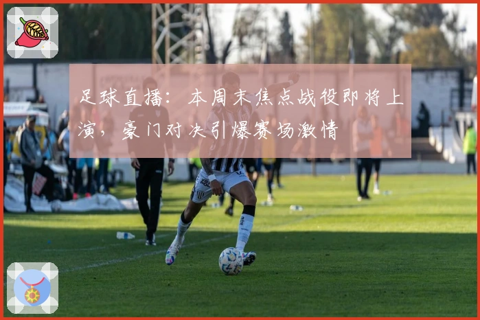 足球直播：本周末焦点战役即将上演，豪门对决引爆赛场激情