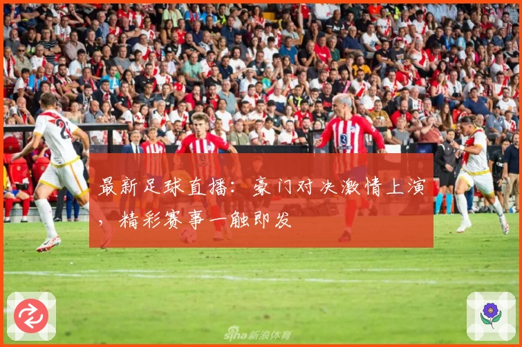 最新足球直播：豪门对决激情上演，精彩赛事一触即发