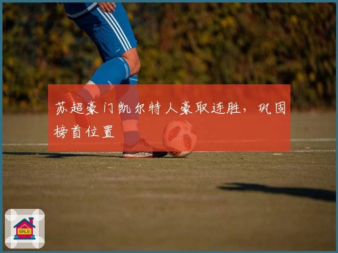 苏超豪门凯尔特人豪取连胜，巩固榜首位置