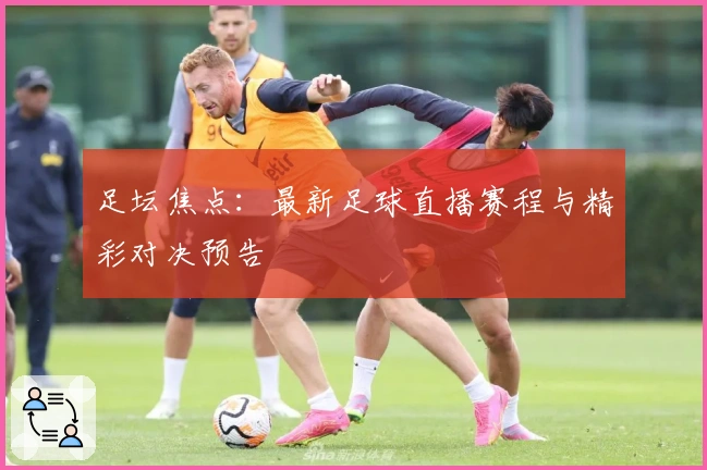 足坛焦点：最新足球直播赛程与精彩对决预告