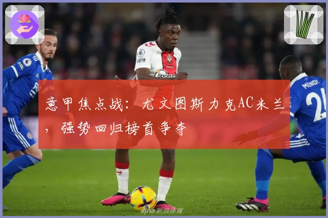 意甲焦点战：尤文图斯力克AC米兰，强势回归榜首争夺
