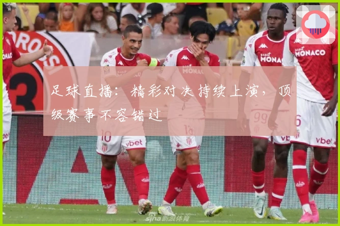 足球直播：精彩对决持续上演，顶级赛事不容错过