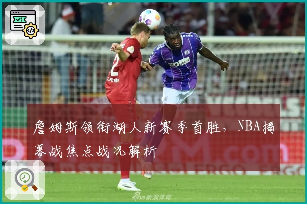 詹姆斯领衔湖人新赛季首胜，NBA揭幕战焦点战况解析