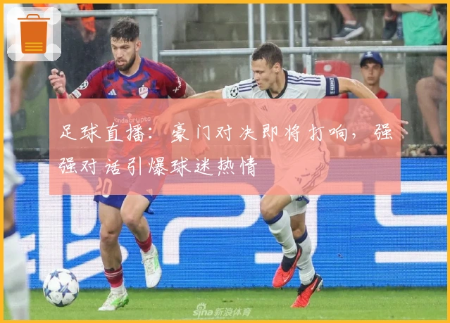 足球直播：豪门对决即将打响，强强对话引爆球迷热情